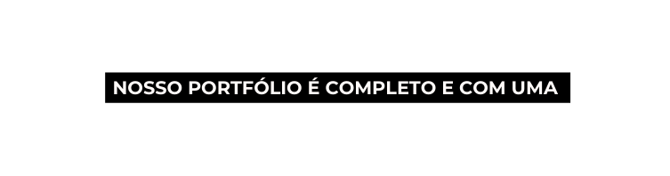 Nosso portfólio é completo e com uma